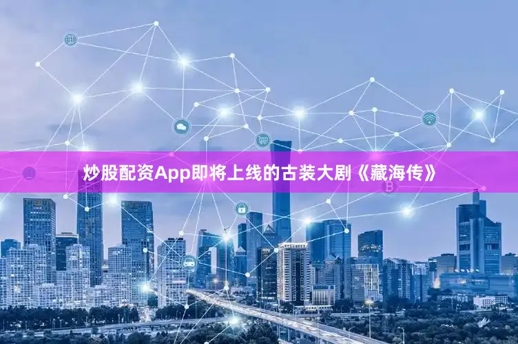 炒股配资App即将上线的古装大剧《藏海传》