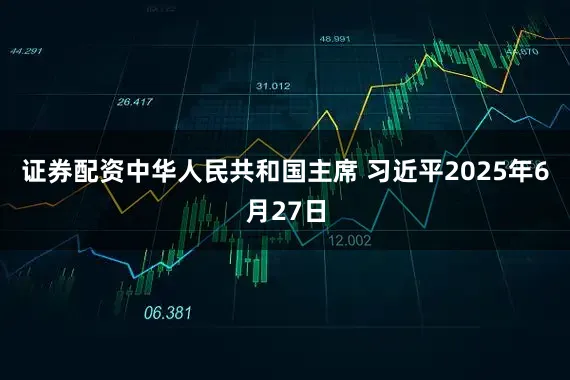 证券配资中华人民共和国主席 习近平2025年6月27日