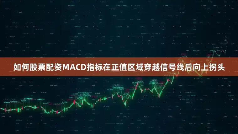 如何股票配资MACD指标在正值区域穿越信号线后向上拐头