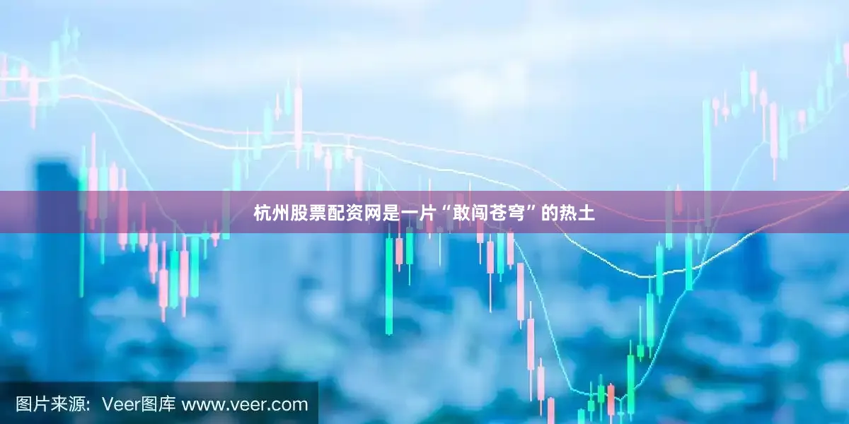 杭州股票配资网是一片“敢闯苍穹”的热土