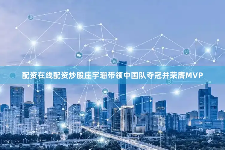 配资在线配资炒股庄宇珊带领中国队夺冠并荣膺MVP