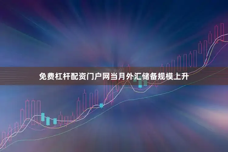 免费杠杆配资门户网当月外汇储备规模上升