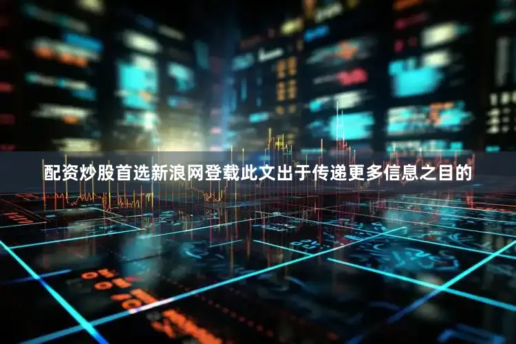 配资炒股首选新浪网登载此文出于传递更多信息之目的