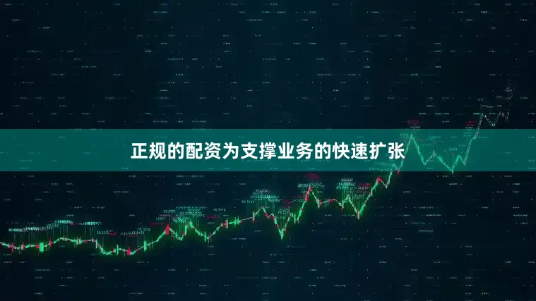 正规的配资　　为支撑业务的快速扩张