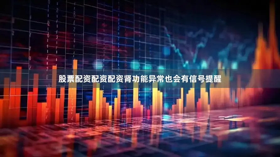 股票配资配资配资肾功能异常也会有信号提醒