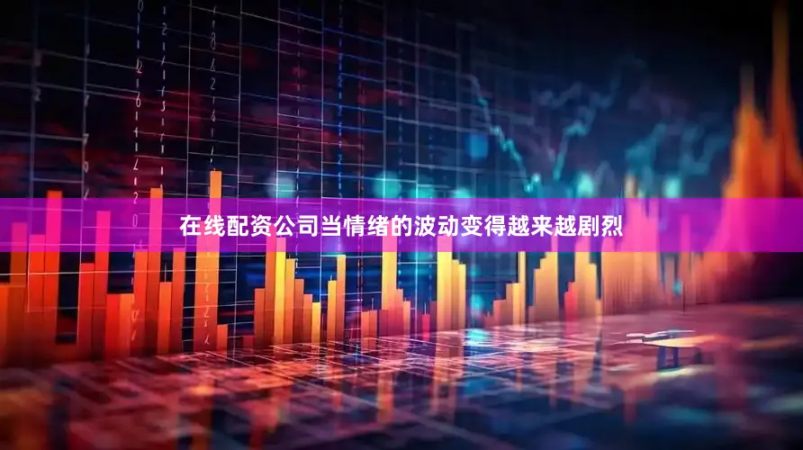 在线配资公司当情绪的波动变得越来越剧烈