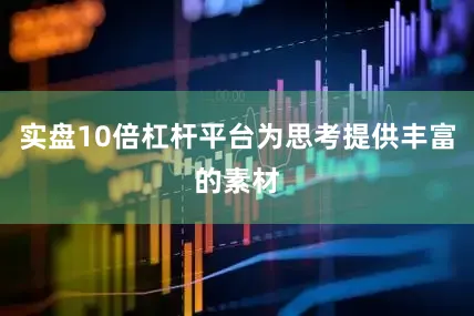 实盘10倍杠杆平台为思考提供丰富的素材