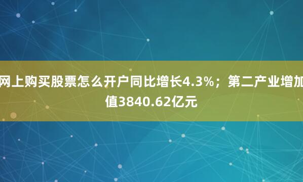 网上购买股票怎么开户同比增长4.3%；第二产业增加值3840.62亿元