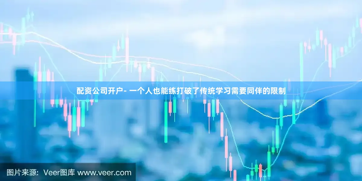 配资公司开户- 一个人也能练打破了传统学习需要同伴的限制