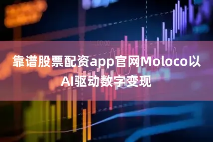 靠谱股票配资app官网Moloco以AI驱动数字变现