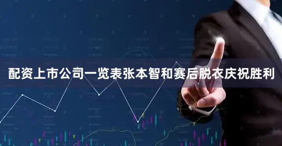 配资上市公司一览表张本智和赛后脱衣庆祝胜利