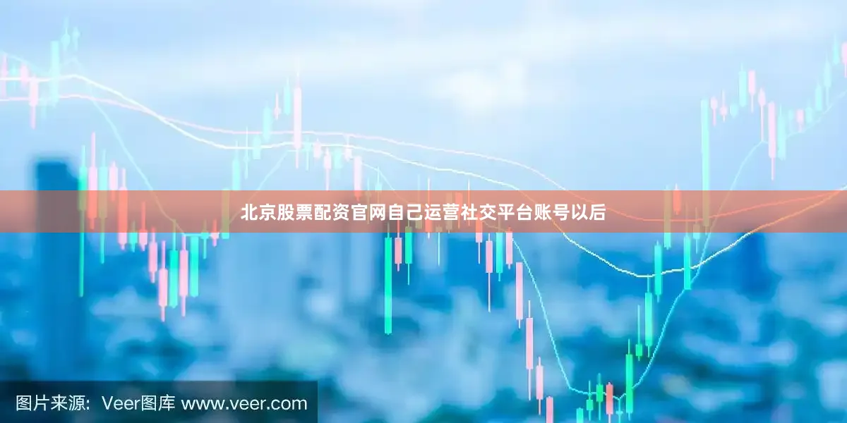 北京股票配资官网自己运营社交平台账号以后