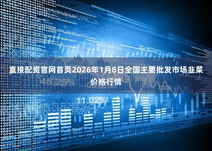 直接配资官网首页2026年1月8日全国主要批发市场韭菜价格行情