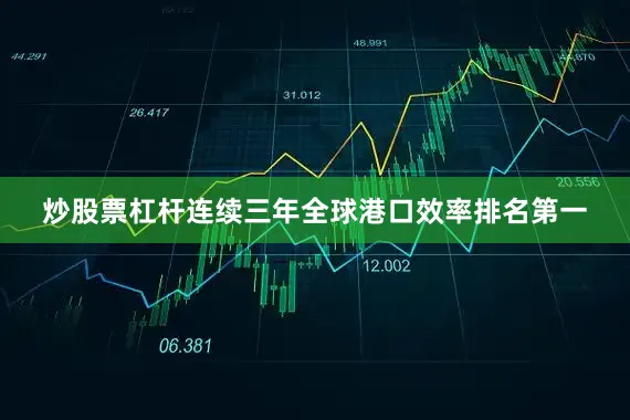 炒股票杠杆连续三年全球港口效率排名第一